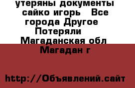 утеряны документы сайко игорь - Все города Другое » Потеряли   . Магаданская обл.,Магадан г.